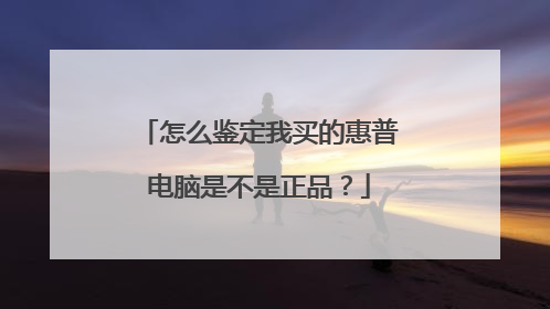 怎么鉴定我买的惠普电脑是不是正品？