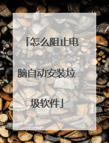 怎么阻止电脑自动安装垃圾软件