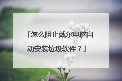 怎么阻止戴尔电脑自动安装垃圾软件？