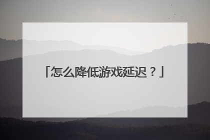怎么降低游戏延迟？