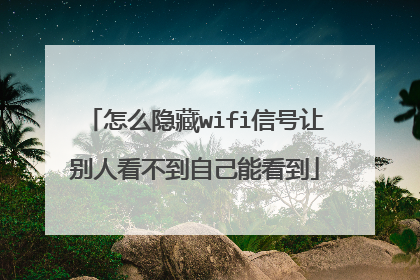 怎么隐藏wifi信号让别人看不到自己能看到
