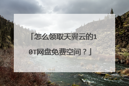 怎么领取天翼云的10T网盘免费空间?
