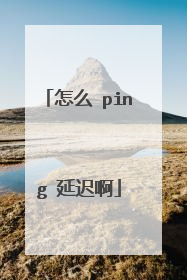 怎么 ping 延迟啊