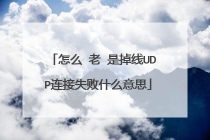怎么 老 是掉线UDP连接失败什么意思