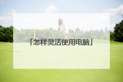 怎样灵活使用电脑