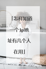 怎样知道一个ip地址有几个人在用