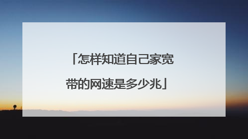 怎样知道自己家宽带的网速是多少兆