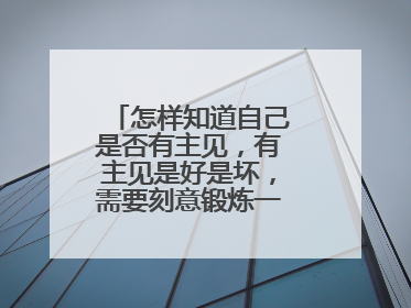 怎样知道自己是否有主见,有主见是好是坏,需要刻意锻炼一下自己吗?