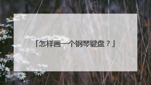 怎样画一个钢琴键盘?