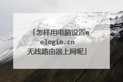 怎样用电脑设置melogin.cn无线路由器上网呢