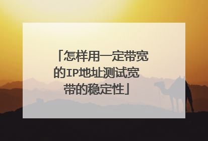 怎样用一定带宽的IP地址测试宽带的稳定性