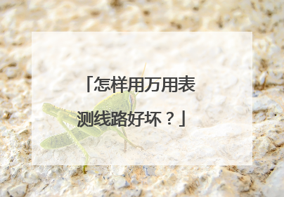 怎样用万用表测线路好坏？