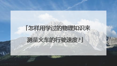 怎样用学过的物理知识来测量火车的行驶速度?