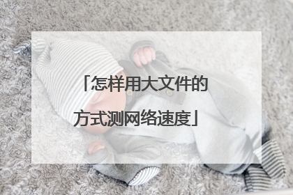 怎样用大文件的方式测网络速度