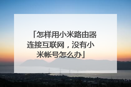 怎样用小米路由器连接互联网，没有小米帐号怎么办
