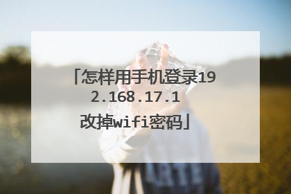 怎样用手机登录192.168.17.1改掉wifi密码