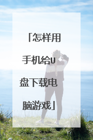 怎样用手机给U盘下载电脑游戏