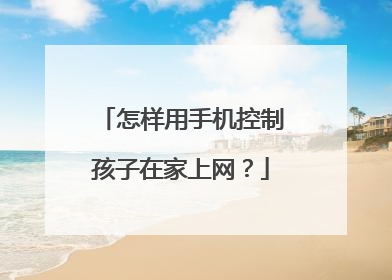 怎样用手机控制孩子在家上网?