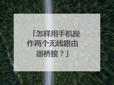 怎样用手机操作两个无线路由器桥接？
