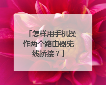 怎样用手机操作两个路由器兂线挢接？