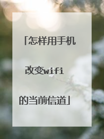 怎样用手机改变wifi的当前信道