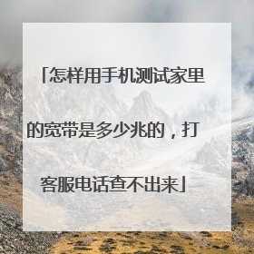 怎样用手机测试家里的宽带是多少兆的,打客服电话查不出来