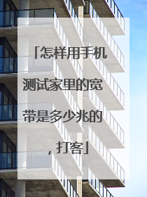 怎样用手机测试家里的宽带是多少兆的，打客