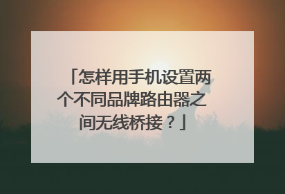怎样用手机设置两个不同品牌路由器之间无线桥接？
