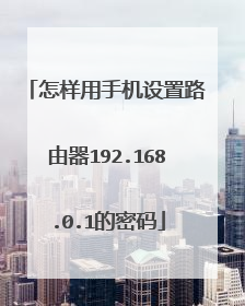 怎样用手机设置路由器192.168.0.1的密码