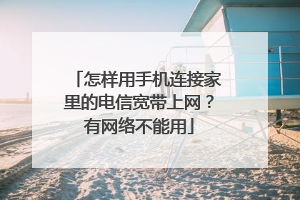 怎样用手机连接家里的电信宽带上网?有网络不能用