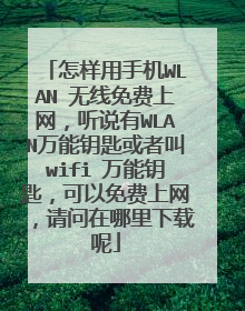 怎样用手机WLAN 无线免费上网，听说有WLAN万能钥匙或者叫wifi 万能钥匙，可以免费上网，请问在哪里下载呢