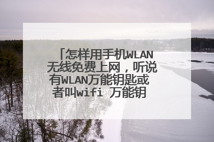 怎样用手机WLAN 无线免费上网,听说有WLAN万能钥匙或者叫wifi 万能钥匙,可以免费上网,请问在哪里下载呢?