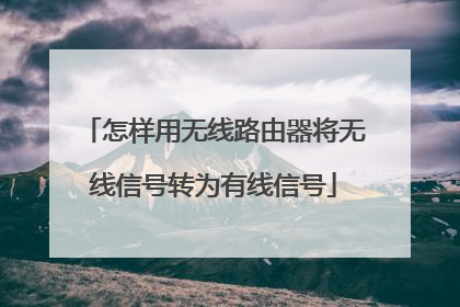 怎样用无线路由器将无线信号转为有线信号
