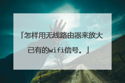怎样用无线路由器来放大已有的wifi信号。