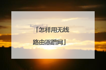 怎样用无线路由器蹭网