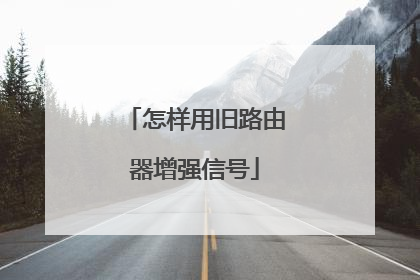 怎样用旧路由器增强信号