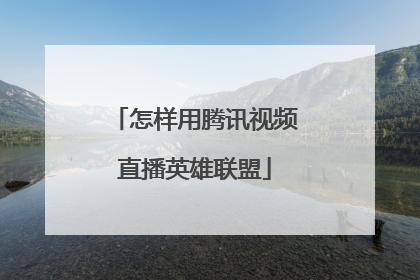 怎样用腾讯视频直播英雄联盟