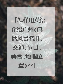 怎样用英语介绍广州(包括风景名胜,交通,节日,美食,地理位置)??