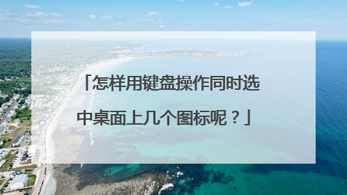 怎样用键盘操作同时选中桌面上几个图标呢?