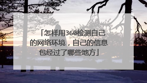 怎样用360检测自己的网络环境,自己的信息包经过了哪些地方