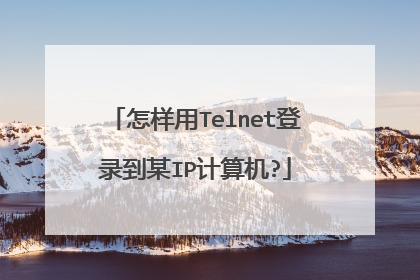怎样用Telnet登录到某IP计算机?