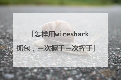 怎样用wireshark抓包，三次握手三次挥手