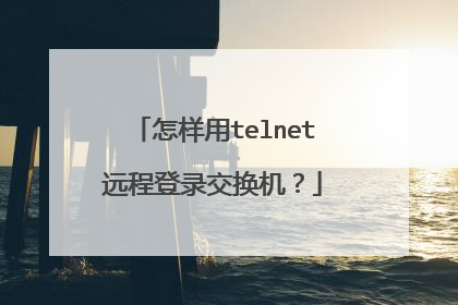 怎样用telnet远程登录交换机?