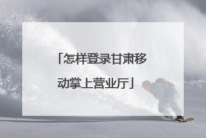 怎样登录甘肃移动掌上营业厅