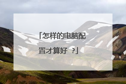 怎样的电脑配置才算好 ?