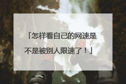 怎样看自己的网速是不是被别人限速了!