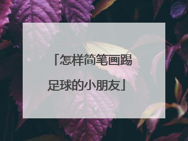 怎样简笔画踢足球的小朋友