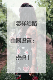怎样给路由器设置:密码