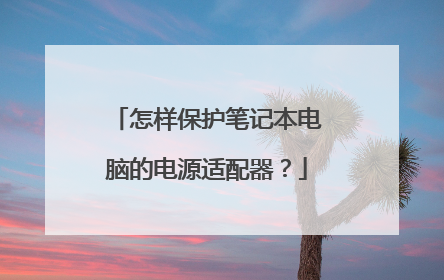 怎样保护笔记本电脑的电源适配器？