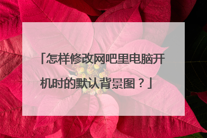 怎样修改网吧里电脑开机时的默认背景图?